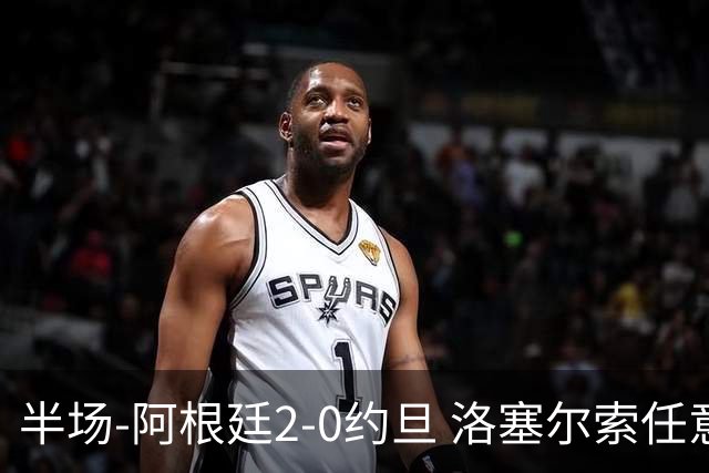 半场-阿根廷2-0约旦 洛塞尔索任意球破门劳塔罗点射+中楣