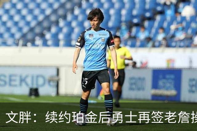 文胖：续约珀金后勇士再签老詹操作空间很有限 不会积极交易浓眉