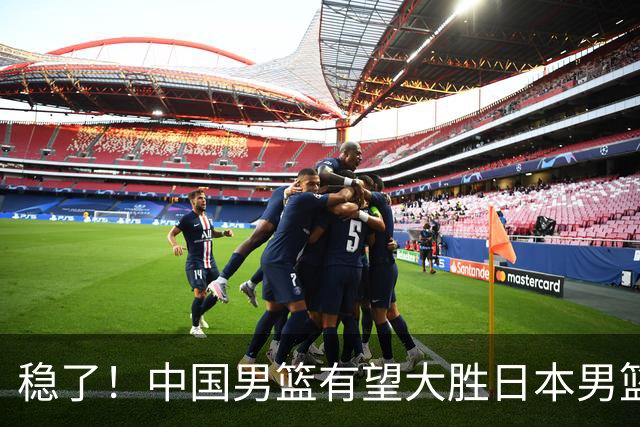 稳了！中国男篮有望大胜日本男篮，5大硬核理由，想输都难