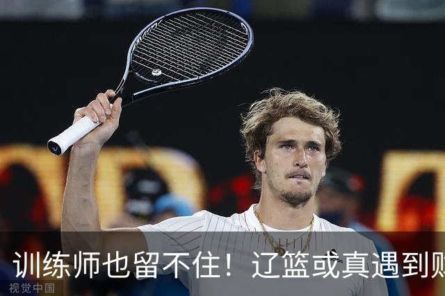 训练师也留不住！辽篮或真遇到财务危机，赵继伟付豪也不是不能卖
