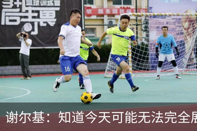 谢尔基：知道今天可能无法完全展现技战术水平，因为对手擅长肉搏