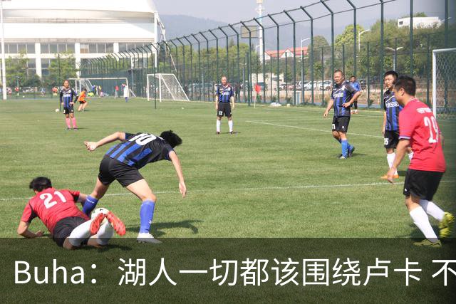 Buha：湖人一切都该围绕卢卡 不过他和詹姆斯都处于赢在当下局面