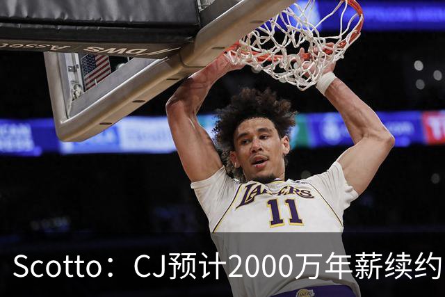 Scotto：CJ预计2000万年薪续约 老鹰靠考虑库明加未来